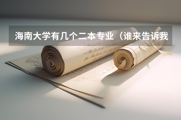 海南大学有几个二本专业（谁来告诉我一些二本大学录取分数线啊！！！）