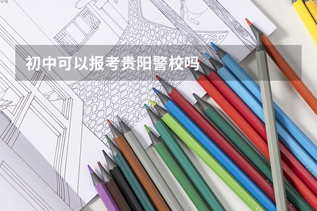 初中可以报考贵阳警校吗