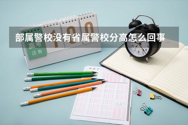 部属警校没有省属警校分高怎么回事