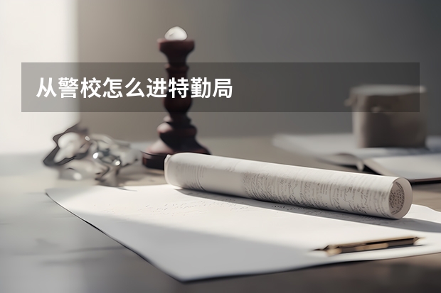 从警校怎么进特勤局
