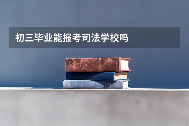 初三毕业能报考司法学校吗