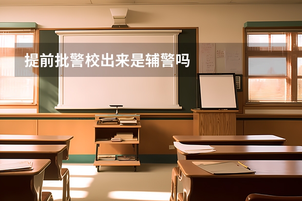 提前批警校出来是辅警吗