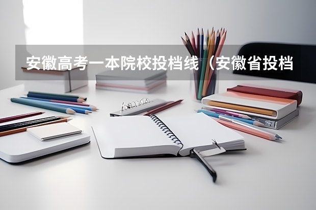 安徽高考一本院校投档线（安徽省投档线）