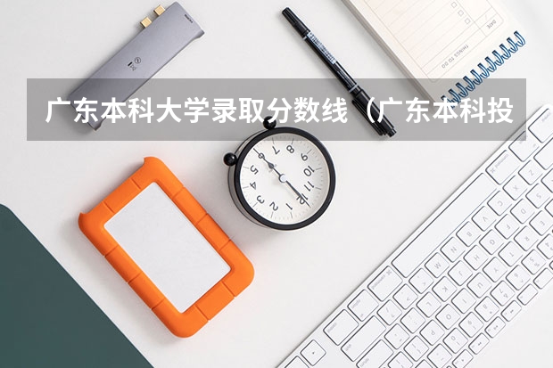 广东本科大学录取分数线（广东本科投档线）