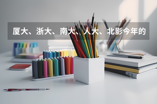 厦大、浙大、南大、人大、北影今年的录取分数线都是多少啊
