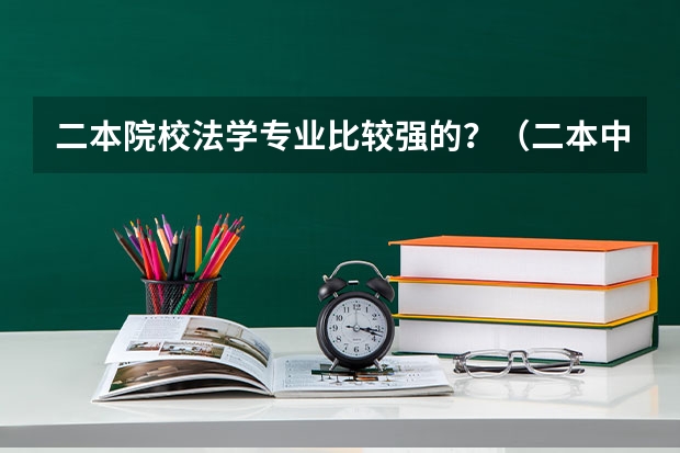 二本院校法学专业比较强的？（二本中法学最好的大学）
