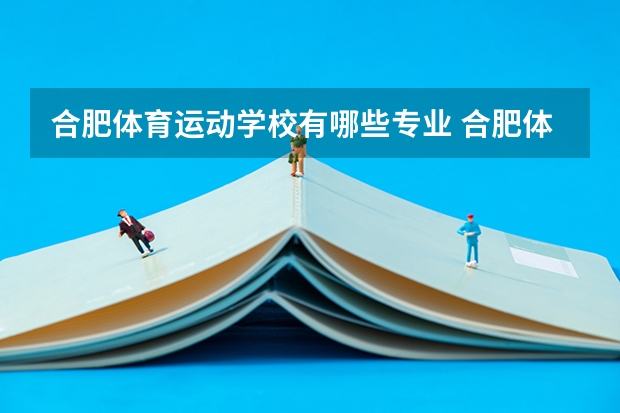 合肥体育运动学校有哪些专业 合肥体育运动学校就业选择
