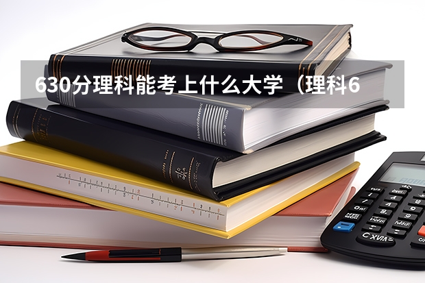 630分理科能考上什么大学(理科630分可以考什么大学)