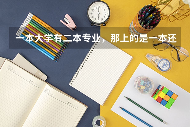 一本大学有二本专业，那上的是一本还是二本？毕业证书有差异吗
