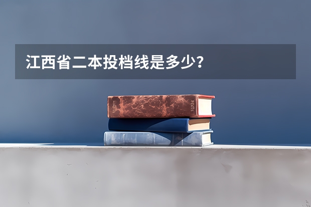 江西省二本投档线是多少？