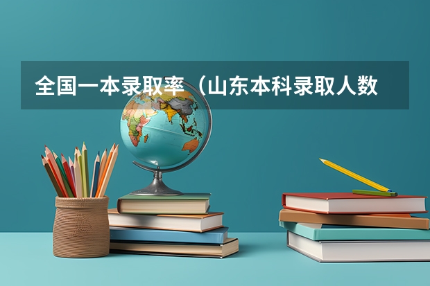 全国一本录取率（山东本科录取人数 山东省高考本科录取人数）