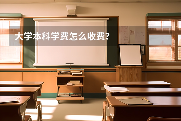大学本科学费怎么收费？