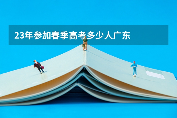 23年参加春季高考多少人广东