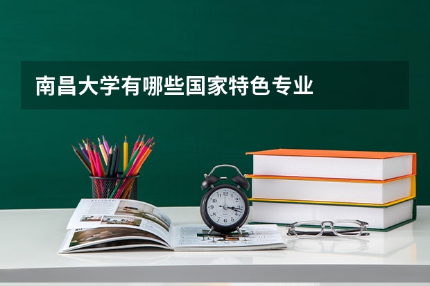 南昌大学有哪些国家特色专业