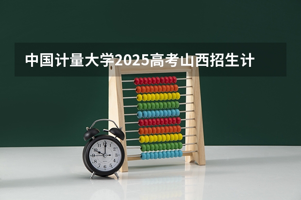 中国计量大学2025高考山西招生计划