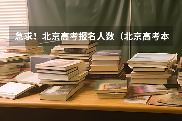 急求！北京高考报名人数（北京高考本科文科录取率）