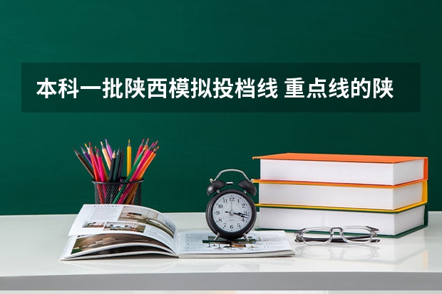 本科一批陕西模拟投档线 重点线的陕西本科一批正式投档各院校分数线