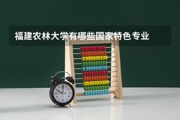 福建农林大学有哪些国家特色专业