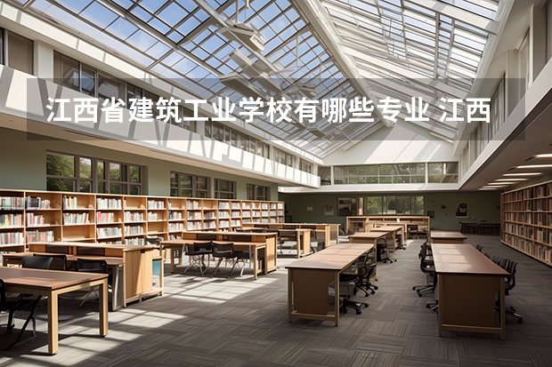江西省建筑工业学校有哪些专业 江西省建筑工业学校就业选择