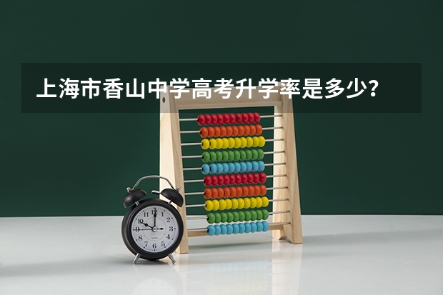 上海市香山中学高考升学率是多少？