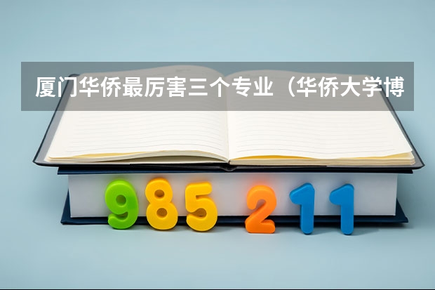 厦门华侨最厉害三个专业（华侨大学博士点分布）