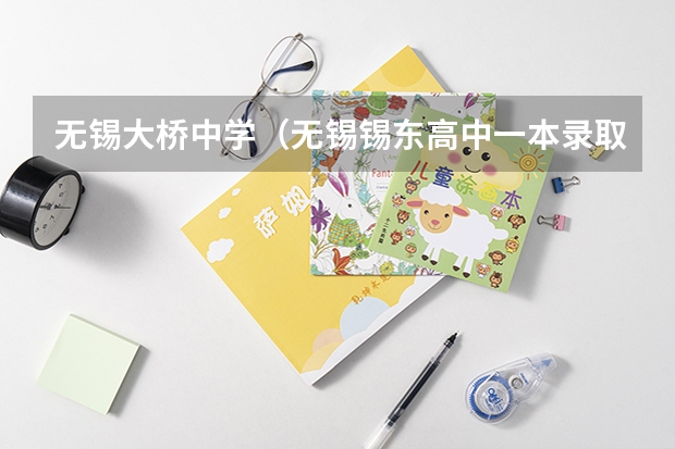 无锡大桥中学（无锡锡东高中一本录取率）