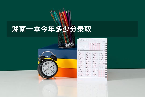 湖南一本今年多少分录取