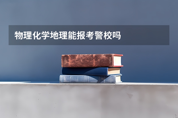 物理化学地理能报考警校吗