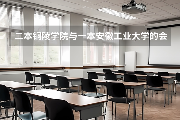 二本铜陵学院与一本安徽工业大学的会计学,哪个强?