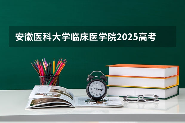 安徽医科大学临床医学院2025高考山西招生计划