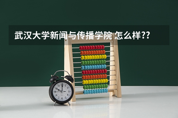 武汉大学新闻与传播学院 怎么样???