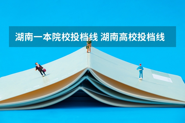 湖南一本院校投档线 湖南高校投档线