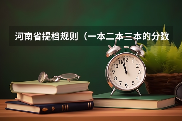 河南省提档规则（一本二本三本的分数线）