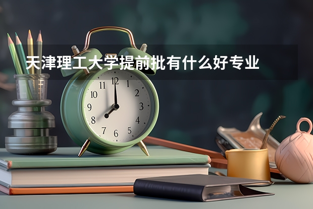 天津理工大学提前批有什么好专业