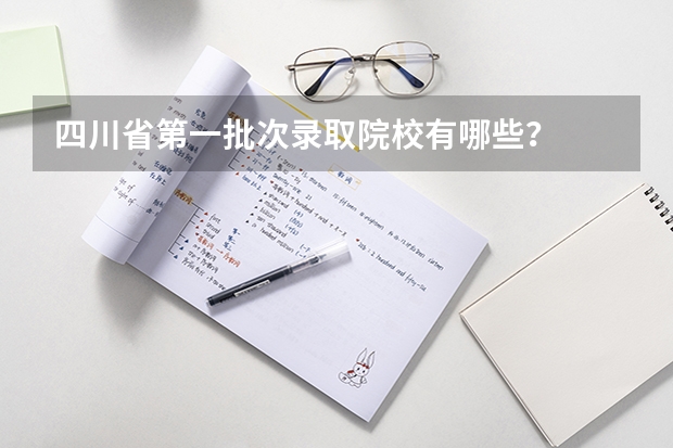 四川省第一批次录取院校有哪些？