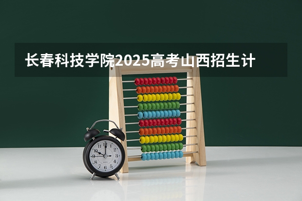 长春科技学院2025高考山西招生计划