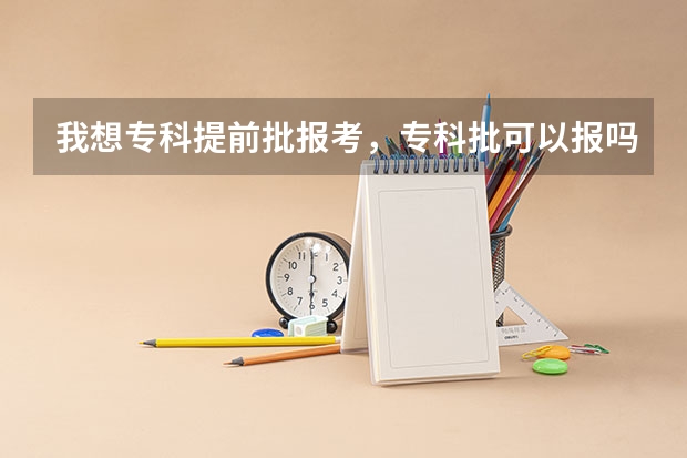 我想专科提前批报考，专科批可以报吗？