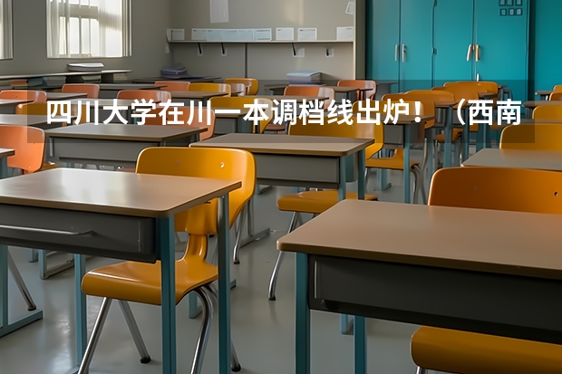 四川大学在川一本调档线出炉！（西南交大2025在川调档线）