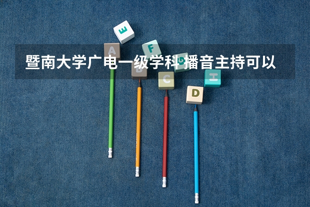 暨南大学广电一级学科 播音主持可以考取那些大学啊？