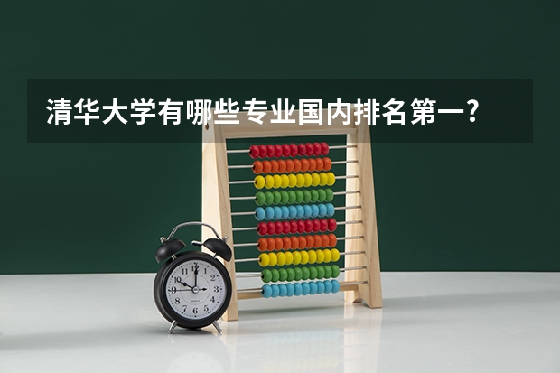 清华大学有哪些专业国内排名第一?