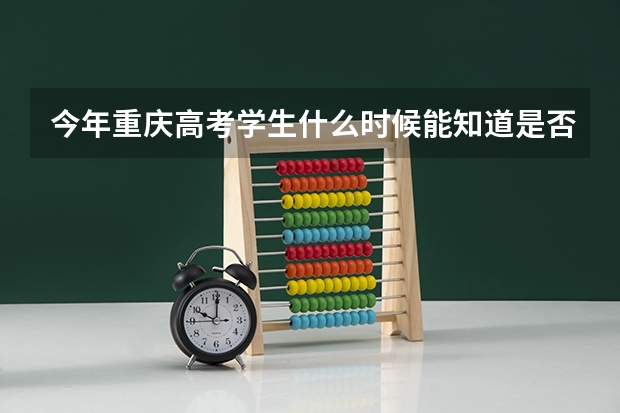 今年重庆高考学生什么时候能知道是否被录取