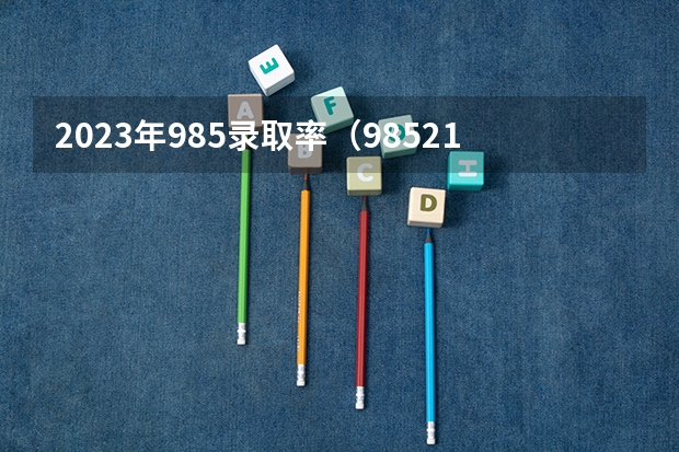 2023年985录取率（985211录取率）