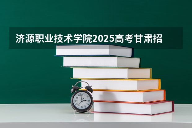 济源职业技术学院2025高考甘肃招生计划