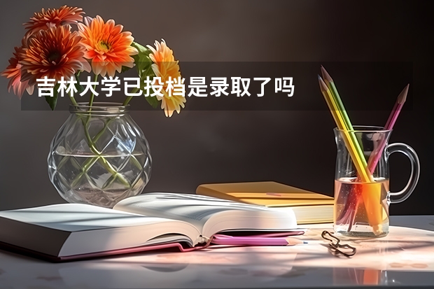 吉林大学已投档是录取了吗
