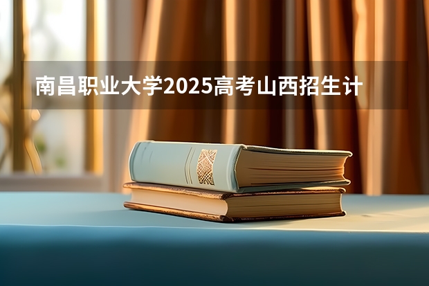 南昌职业大学2025高考山西招生计划