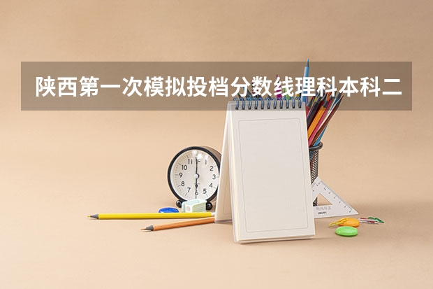 陕西第一次模拟投档分数线理科本科二批（陕西高考各高校投档线）