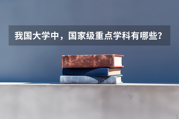 我国大学中，国家级重点学科有哪些？分别在哪些大学？