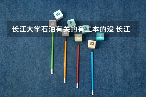 长江大学石油有关的有二本的没 长江大学是一本还是二本？