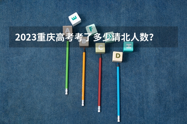 2023重庆高考考了多少清北人数？