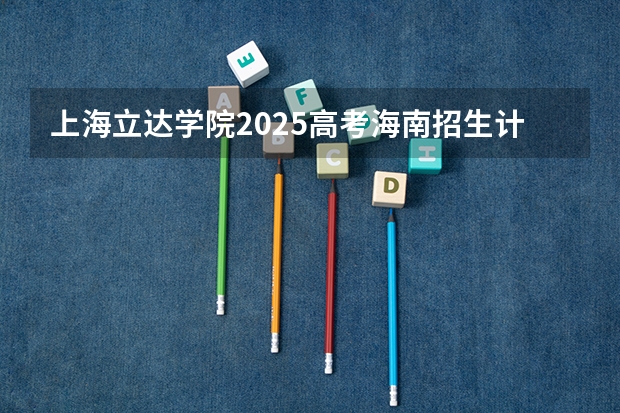 上海立达学院2025高考海南招生计划